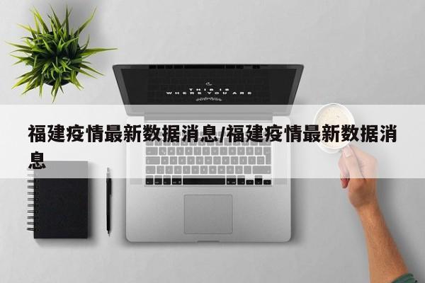 福建疫情最新数据消息/福建疫情最新数据消息