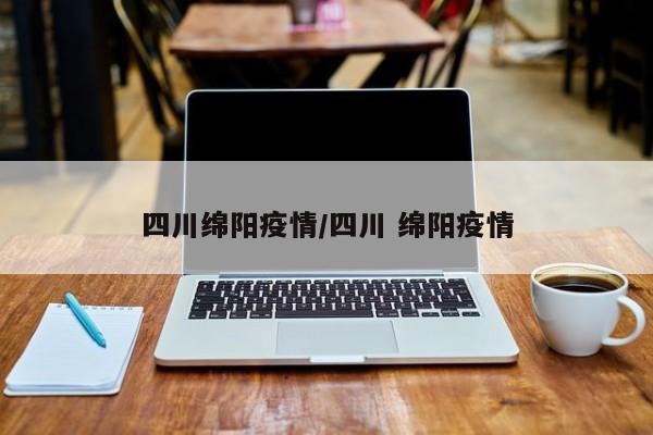 四川绵阳疫情/四川 绵阳疫情