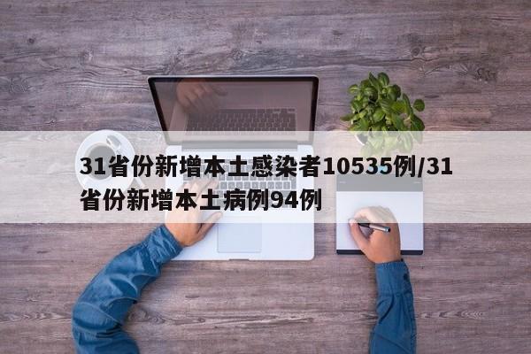 31省份新增本土感染者10535例/31省份新增本土病例94例