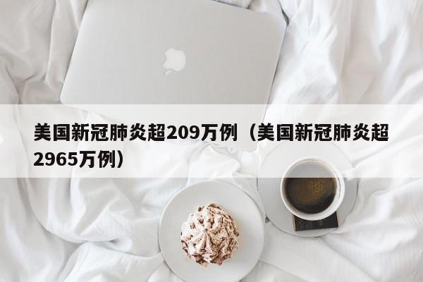 美国新冠肺炎超209万例（美国新冠肺炎超2965万例）
