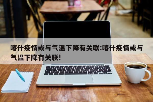 喀什疫情或与气温下降有关联:喀什疫情或与气温下降有关联!