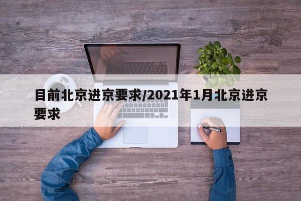 目前北京进京要求/2021年1月北京进京要求