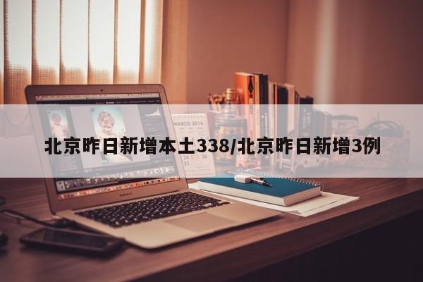 北京昨日新增本土338/北京昨日新增3例