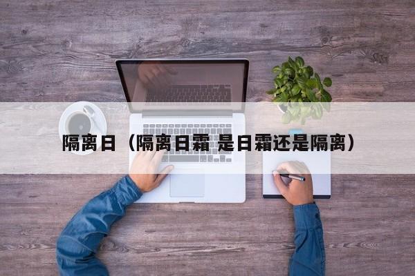 隔离日（隔离日霜 是日霜还是隔离）