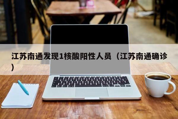 江苏南通发现1核酸阳性人员（江苏南通确诊）