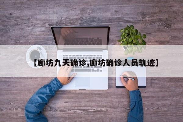 【廊坊九天确诊,廊坊确诊人员轨迹】