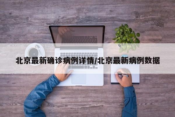 北京最新确诊病例详情/北京最新病例数据