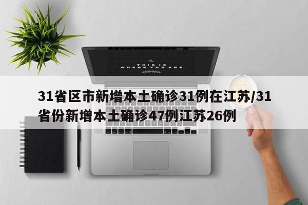 31省区市新增本土确诊31例在江苏/31省份新增本土确诊47例江苏26例