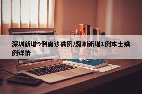 深圳新增9例确诊病例/深圳新增1例本土病例详情