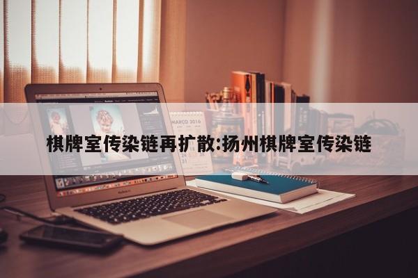 棋牌室传染链再扩散:扬州棋牌室传染链