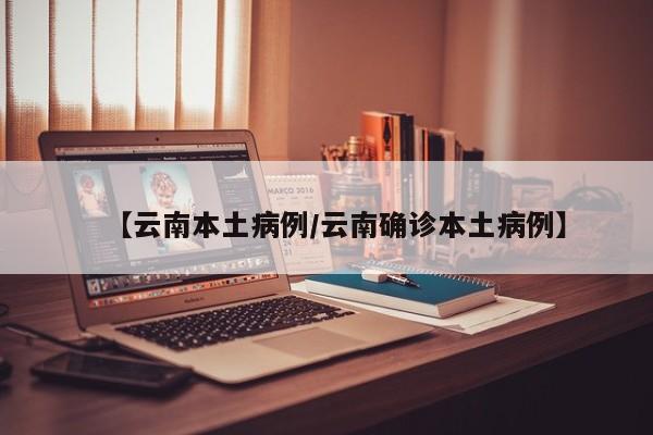 【云南本土病例/云南确诊本土病例】