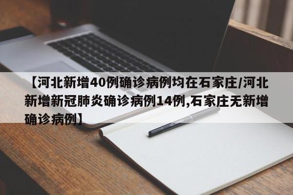 【河北新增40例确诊病例均在石家庄/河北新增新冠肺炎确诊病例14例,石家庄无新增确诊病例】