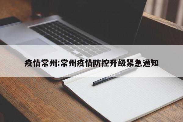 疫情常州:常州疫情防控升级紧急通知