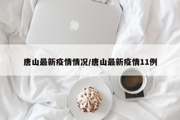 唐山最新疫情情况/唐山最新疫情11例