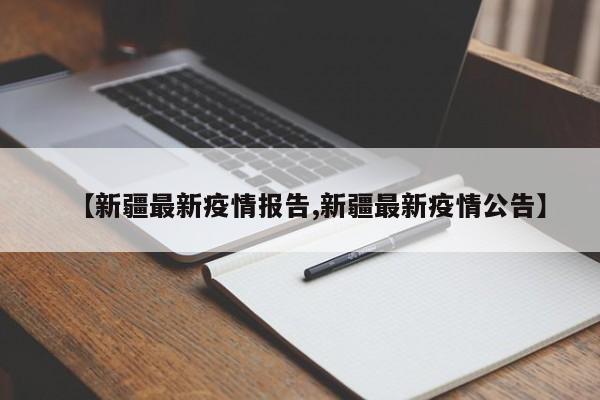 【新疆最新疫情报告,新疆最新疫情公告】