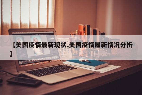 【美国疫情最新现状,美国疫情最新情况分析】