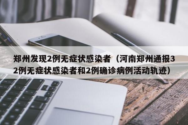 郑州发现2例无症状感染者（河南郑州通报32例无症状感染者和2例确诊病例活动轨迹）