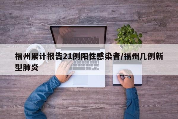 福州累计报告21例阳性感染者/福州几例新型肺炎