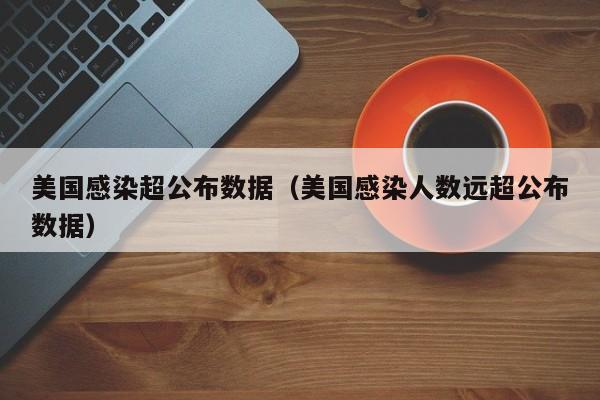 美国感染超公布数据（美国感染人数远超公布数据）
