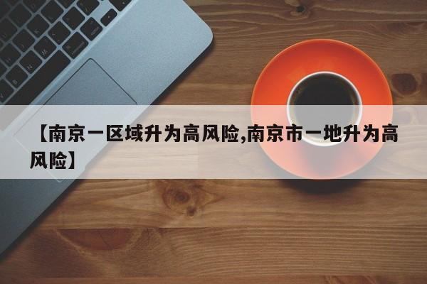 【南京一区域升为高风险,南京市一地升为高风险】
