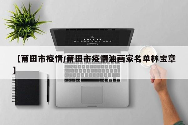 【莆田市疫情/莆田市疫情油画家名单林宝章】