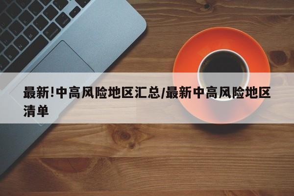 最新!中高风险地区汇总/最新中高风险地区清单
