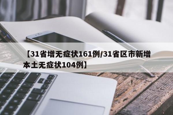 【31省增无症状161例/31省区市新增本土无症状104例】