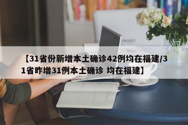 【31省份新增本土确诊42例均在福建/31省昨增31例本土确诊 均在福建】