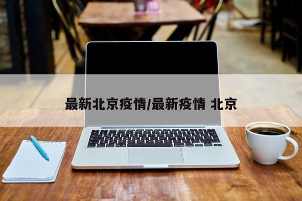 最新北京疫情/最新疫情 北京
