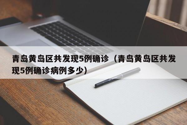 青岛黄岛区共发现5例确诊（青岛黄岛区共发现5例确诊病例多少）