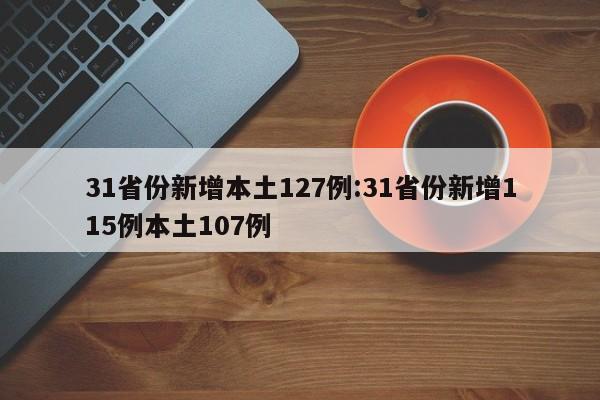 31省份新增本土127例:31省份新增115例本土107例
