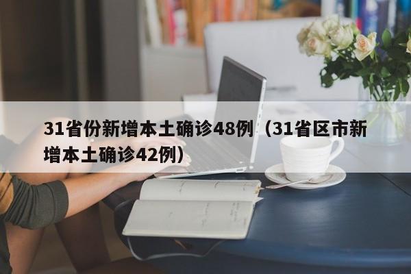 31省份新增本土确诊48例（31省区市新增本土确诊42例）