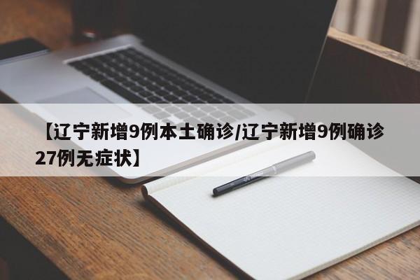 【辽宁新增9例本土确诊/辽宁新增9例确诊27例无症状】