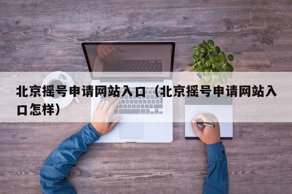 北京摇号申请网站入口（北京摇号申请网站入口怎样）