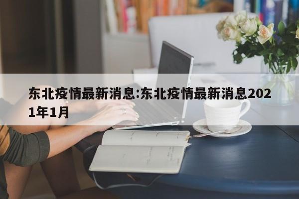 东北疫情最新消息:东北疫情最新消息2021年1月