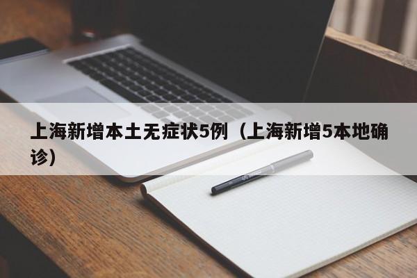 上海新增本土无症状5例（上海新增5本地确诊）