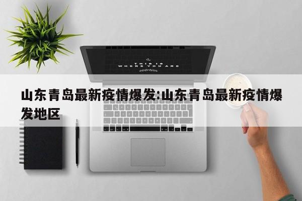 山东青岛最新疫情爆发:山东青岛最新疫情爆发地区