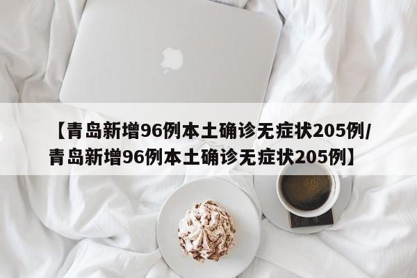 【青岛新增96例本土确诊无症状205例/青岛新增96例本土确诊无症状205例】