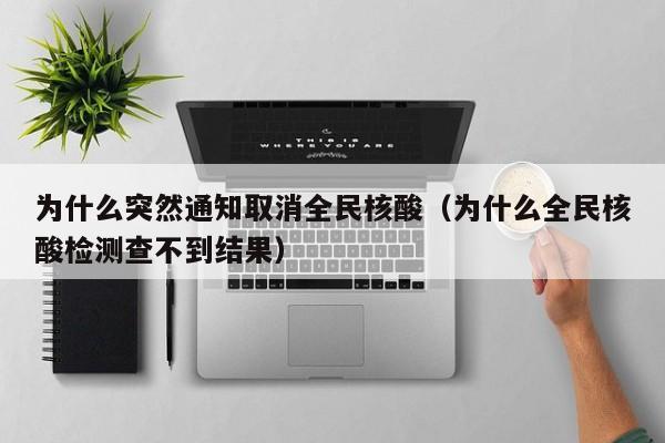 为什么突然通知取消全民核酸（为什么全民核酸检测查不到结果）