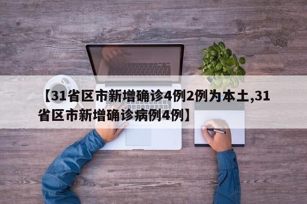 【31省区市新增确诊4例2例为本土,31省区市新增确诊病例4例】