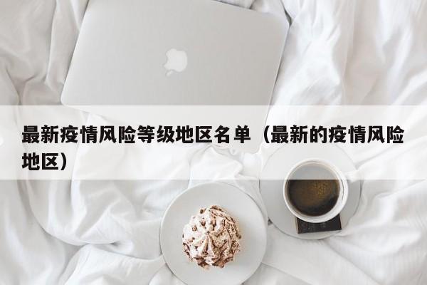 最新疫情风险等级地区名单（最新的疫情风险地区）