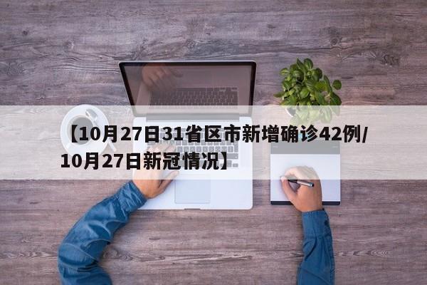 【10月27日31省区市新增确诊42例/10月27日新冠情况】