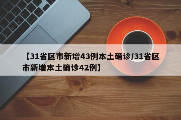 【31省区市新增43例本土确诊/31省区市新增本土确诊42例】
