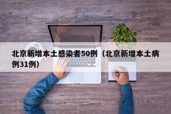 北京新增本土感染者50例（北京新增本土病例31例）