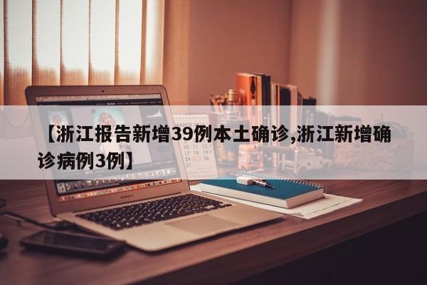 【浙江报告新增39例本土确诊,浙江新增确诊病例3例】