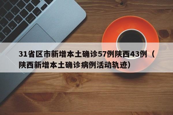 31省区市新增本土确诊57例陕西43例（陕西新增本土确诊病例活动轨迹）