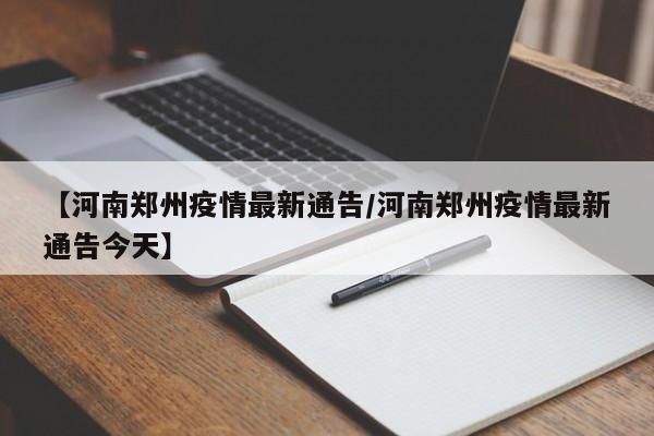 【河南郑州疫情最新通告/河南郑州疫情最新通告今天】