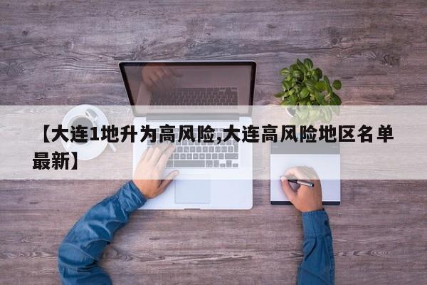 【大连1地升为高风险,大连高风险地区名单最新】