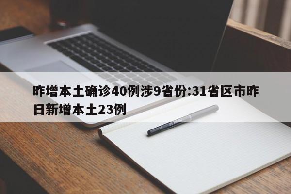 昨增本土确诊40例涉9省份:31省区市昨日新增本土23例