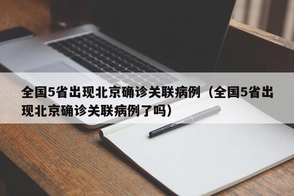 全国5省出现北京确诊关联病例（全国5省出现北京确诊关联病例了吗）